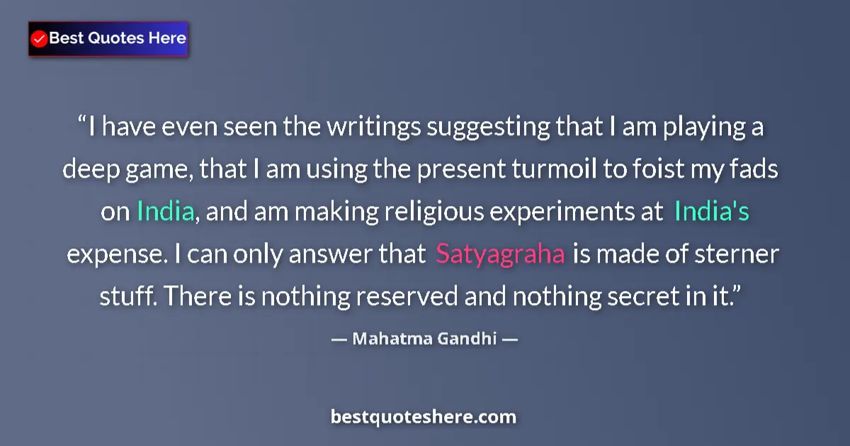 Quote by Mahatma Gandhi: I have even seen the writings suggesting that I am playing a deep game, that I am using the present ...