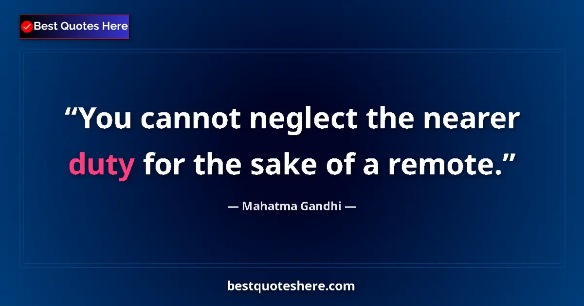 Quote by Mahatma Gandhi: You cannot neglect the nearer duty for the sake of a remote....