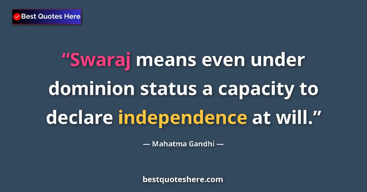 Quote by Mahatma Gandhi: Swaraj means even under dominion status a capacity to declare independence at will....