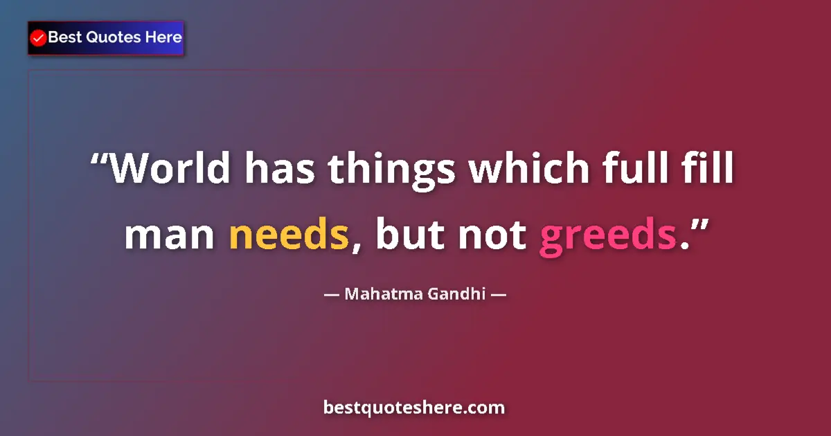 Quote by Mahatma Gandhi: World has things which full fill man needs, but not greeds....