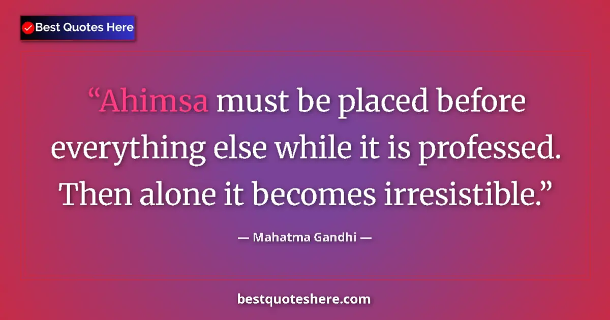 Quote by Mahatma Gandhi: Ahimsa must be placed before everything else while it is professed. Then alone it becomes irresistib...