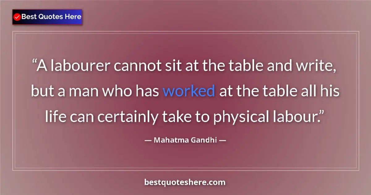 Quote by Mahatma Gandhi: A labourer cannot sit at the table and write, but a man who has worked at the table all his life can...