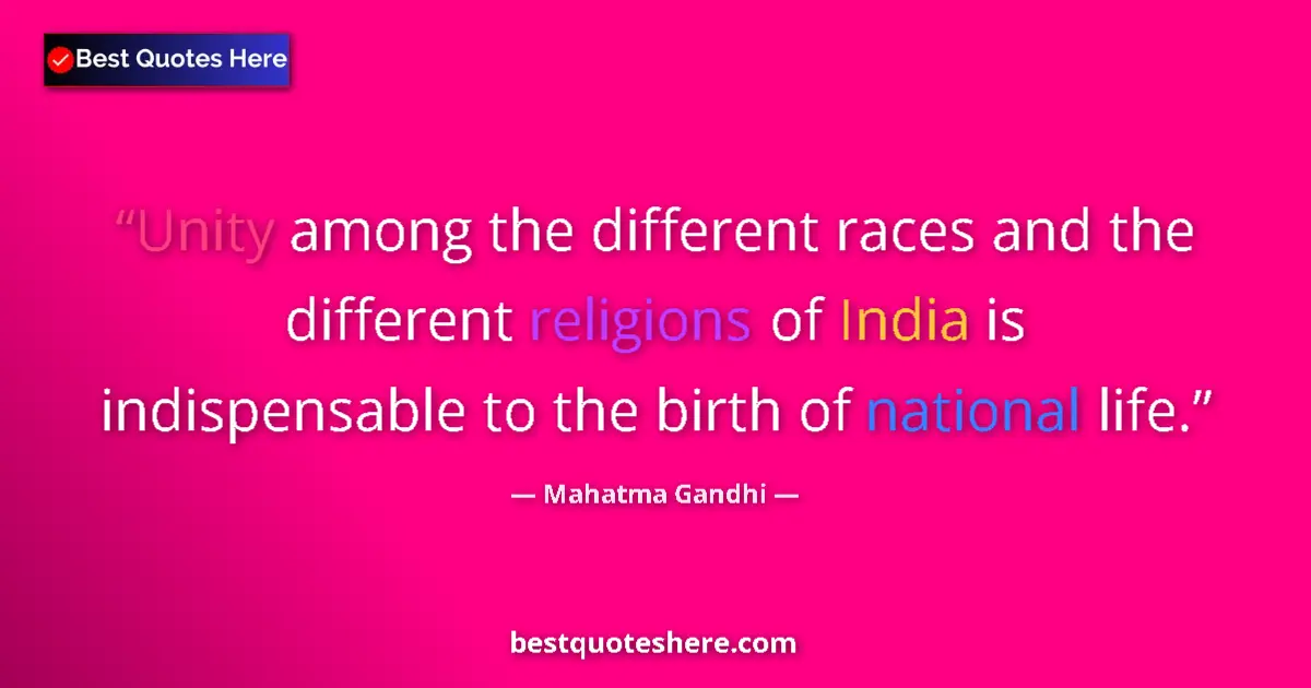 Quote by Mahatma Gandhi: Unity among the different races and the different religions of India is indispensable to the birth o...