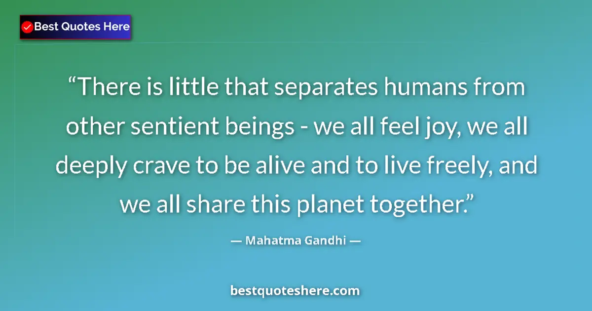 Quote by Mahatma Gandhi: There is little that separates humans from other sentient beings - we all feel joy, we all deeply cr...