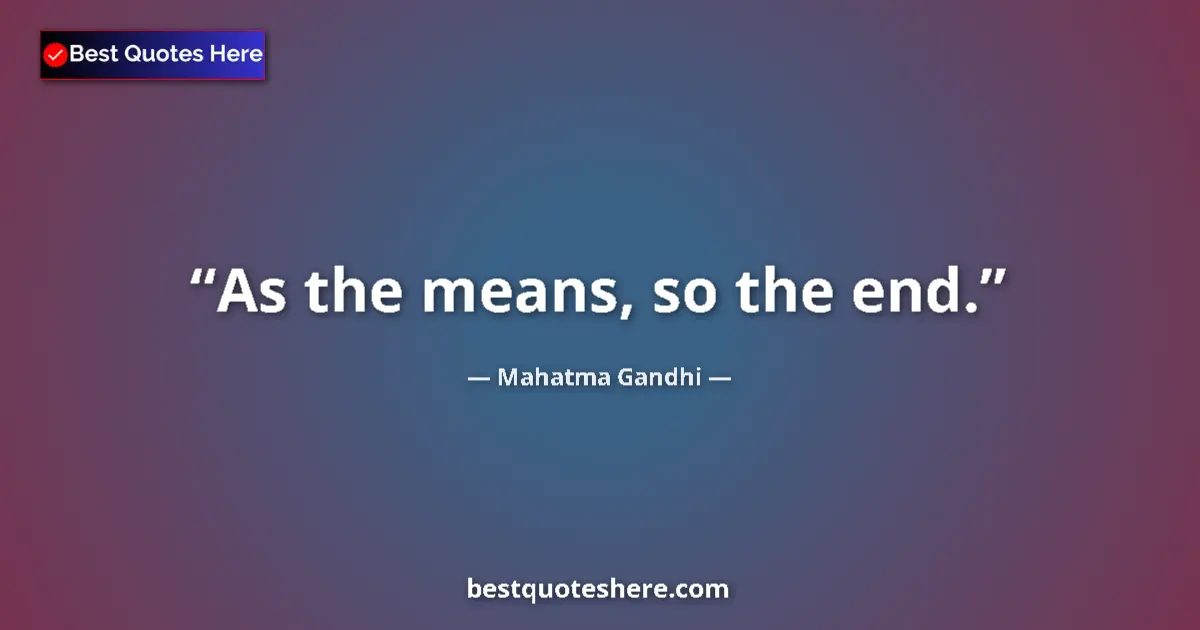 Quote by Mahatma Gandhi: As the means, so the end....