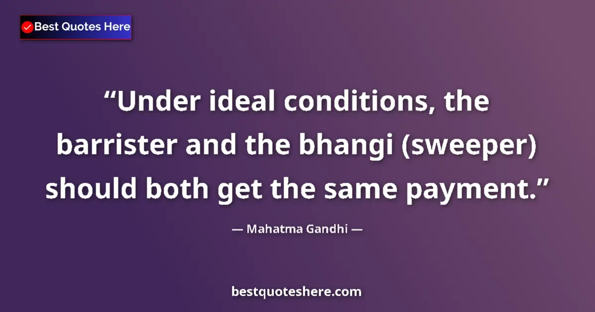 Quote by Mahatma Gandhi: Under ideal conditions, the barrister and the bhangi (sweeper) should both get the same payment....