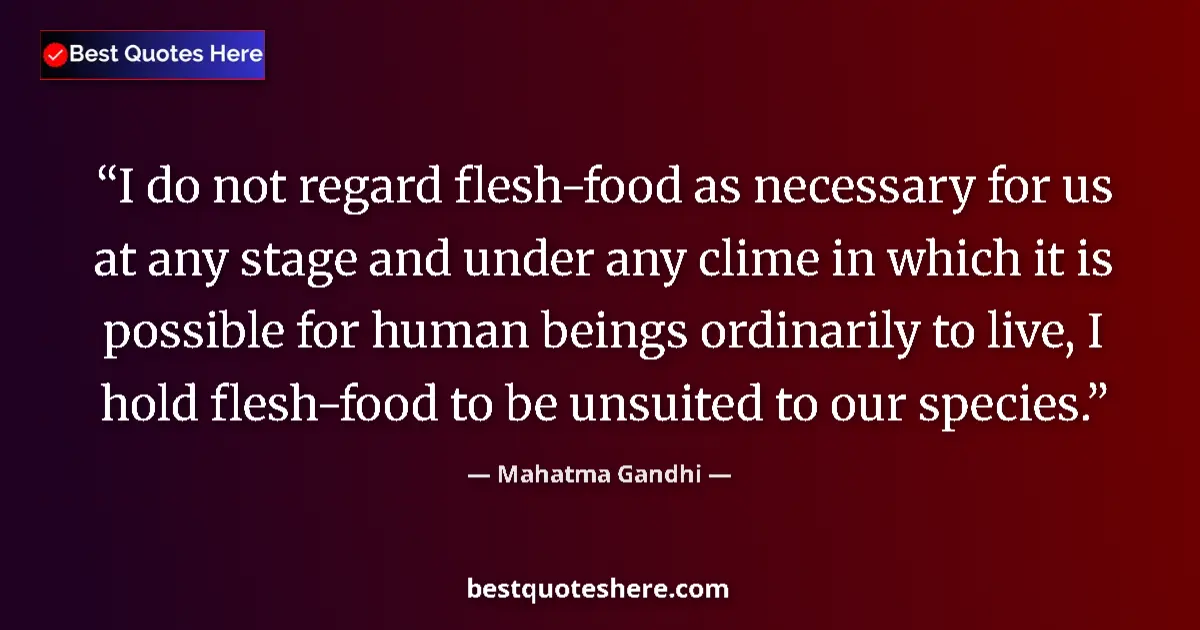Quote by Mahatma Gandhi: I do not regard flesh-food as necessary for us at any stage and under any clime in which it is possi...