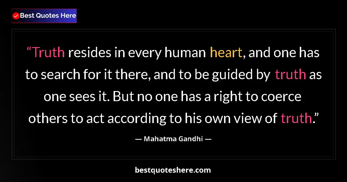 Quote by Mahatma Gandhi: Truth resides in every human heart, and one has to search for it there, and to be guided by truth as...