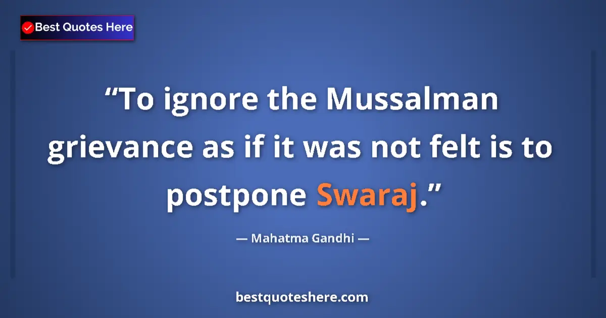Quote by Mahatma Gandhi: To ignore the Mussalman grievance as if it was not felt is to postpone Swaraj....