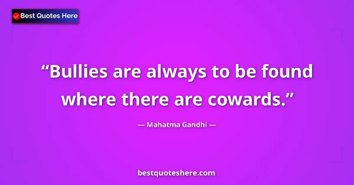 Quote by Mahatma Gandhi: Bullies are always to be found where there are cowards....