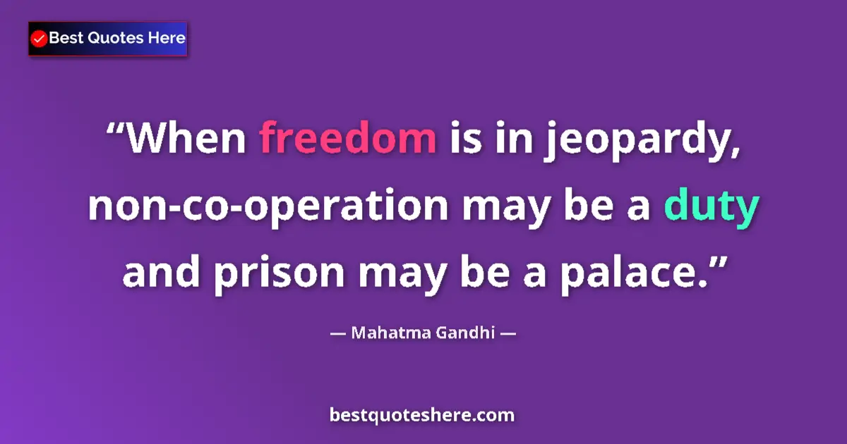 Quote by Mahatma Gandhi: When freedom is in jeopardy, non-co-operation may be a duty and prison may be a palace....