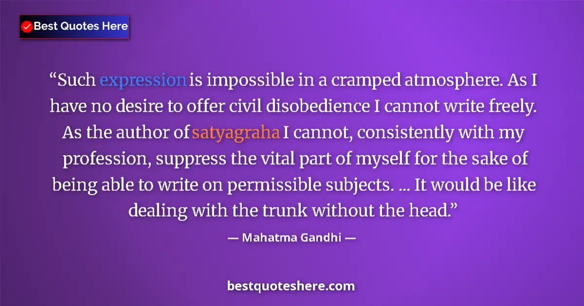 Quote by Mahatma Gandhi: Such expression is impossible in a cramped atmosphere. As I have no desire to offer civil disobedien...