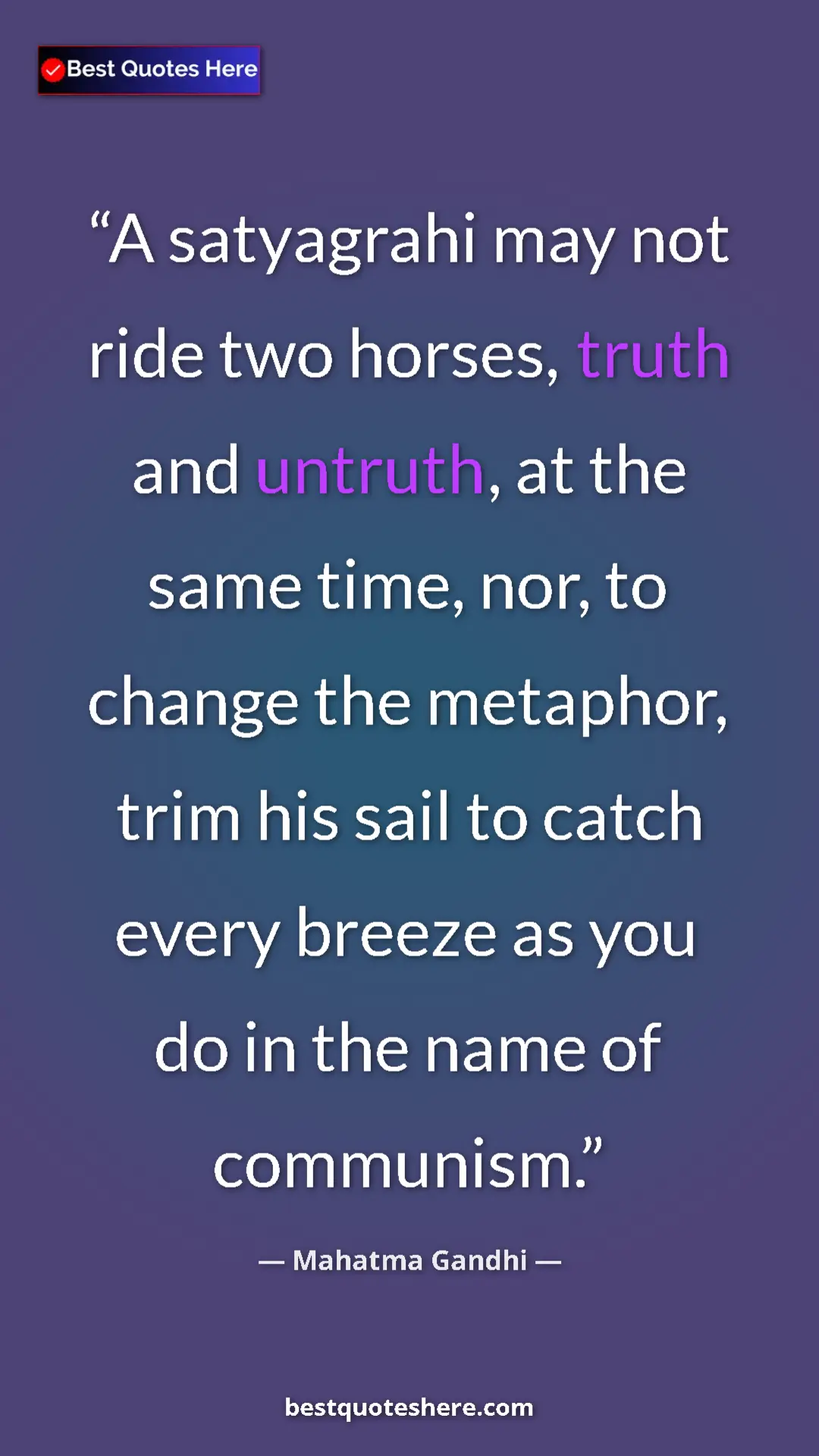 Mahatma Gandhi Quote Card: "A satyagrahi may not ride two horses, truth and untruth, at..." Pinterest quote poster by Mahatma Gandhi: "A satyagrahi may not ride two horses, truth and untruth, at..."