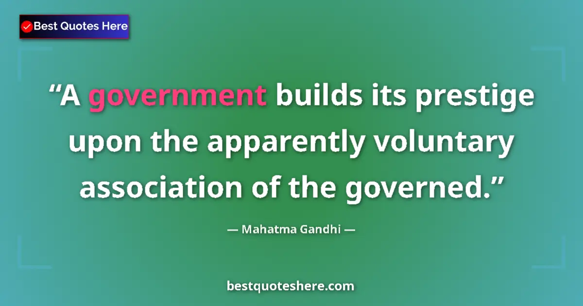 Image for the quote by Mahatma Gandhi: A government builds its prestige upon the apparently voluntary association of the governed....