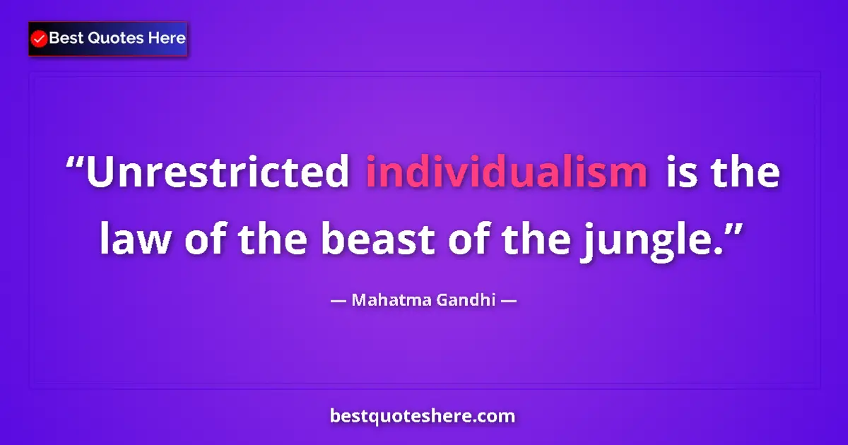 Quote by Mahatma Gandhi: Unrestricted individualism is the law of the beast of the jungle....