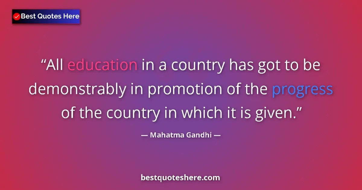 Quote by Mahatma Gandhi: All education in a country has got to be demonstrably in promotion of the progress of the country in...