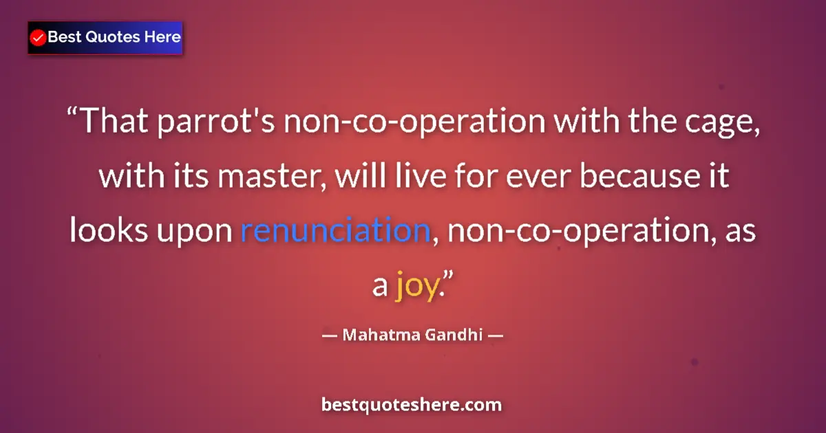 Quote by Mahatma Gandhi: That parrot's non-co-operation with the cage, with its master, will live for ever because it looks u...