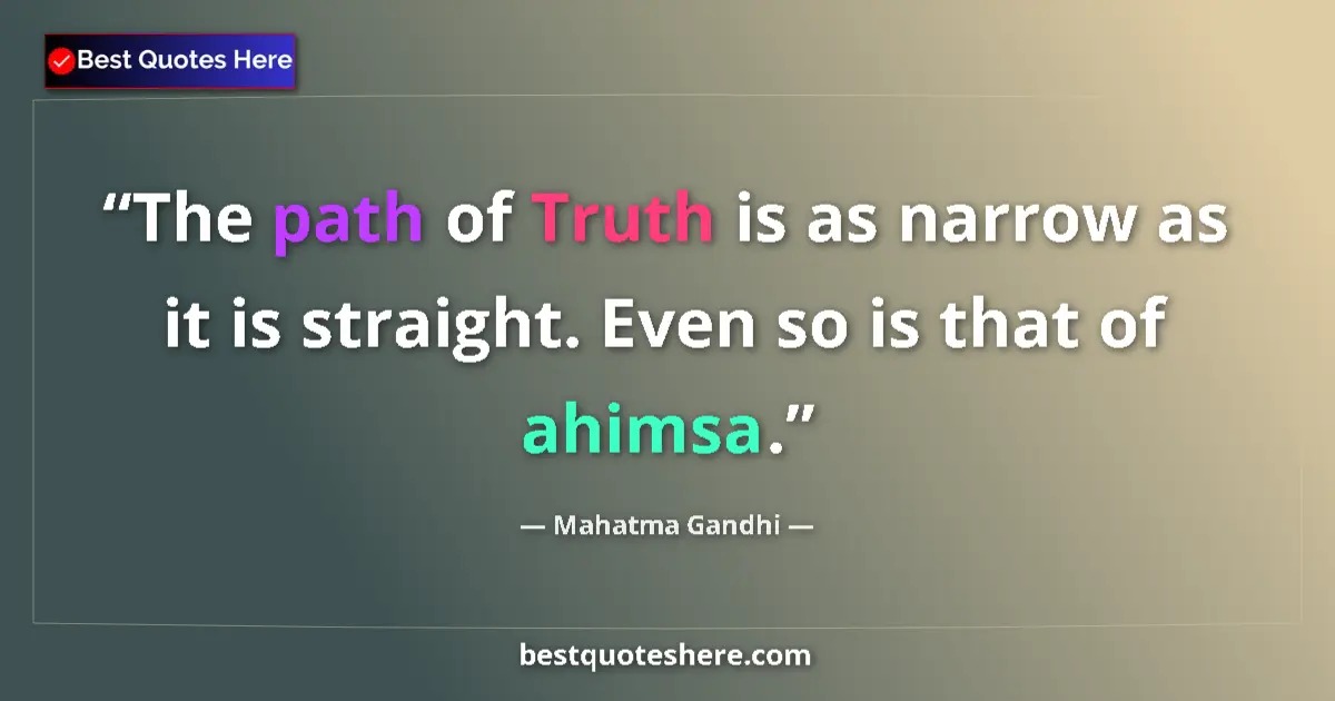 Quote by Mahatma Gandhi: The path of Truth is as narrow as it is straight. Even so is that of ahimsa....