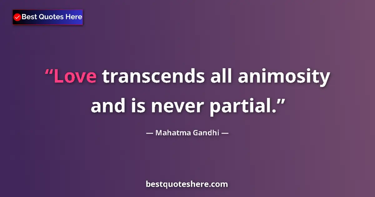 Quote by Mahatma Gandhi: Love transcends all animosity and is never partial....