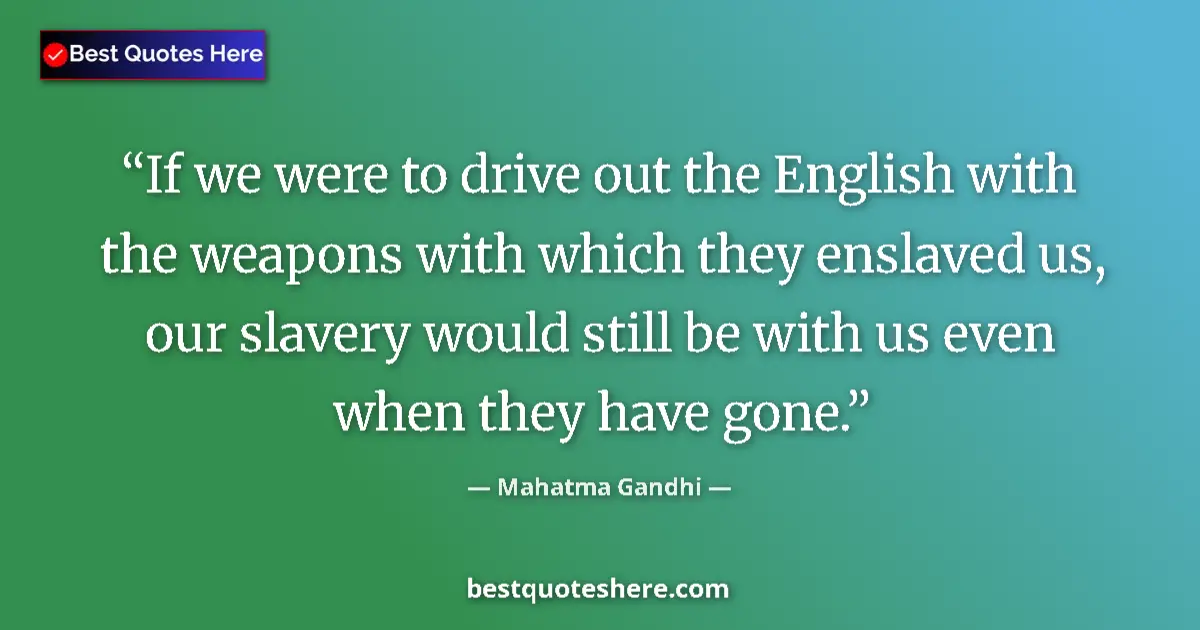 Quote by Mahatma Gandhi: If we were to drive out the English with the weapons with which they enslaved us, our slavery would ...