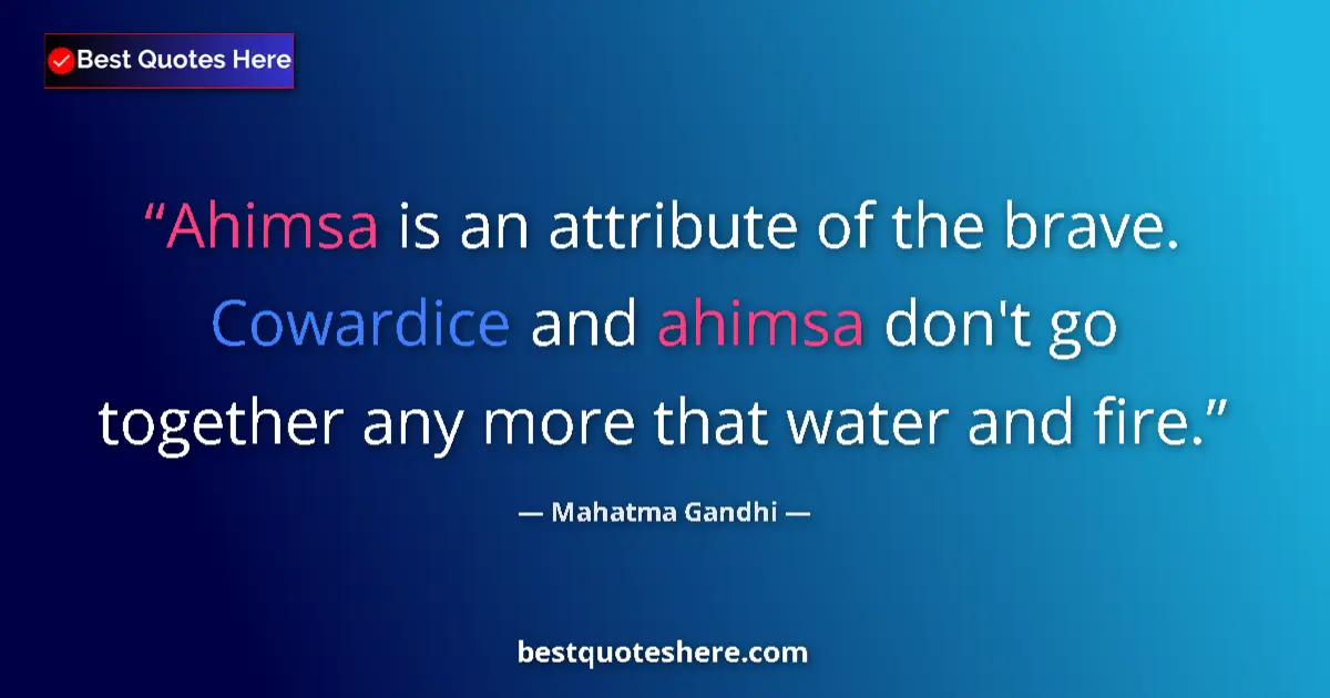 Quote by Mahatma Gandhi: Ahimsa is an attribute of the brave. Cowardice and ahimsa don't go together any more that water and ...