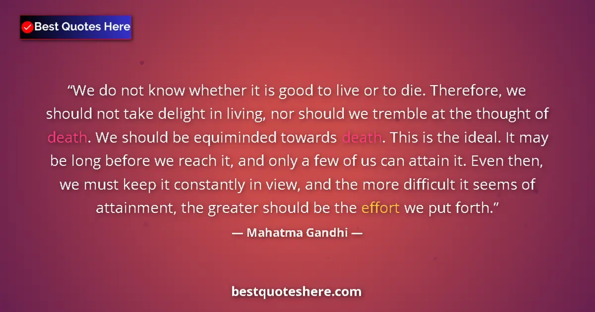 Image for the quote by Mahatma Gandhi: We do not know whether it is good to live or to die. Therefore, we should not take delight in living...