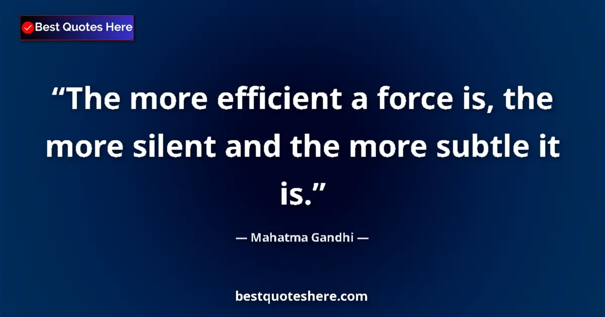 Quote by Mahatma Gandhi: The more efficient a force is, the more silent and the more subtle it is....