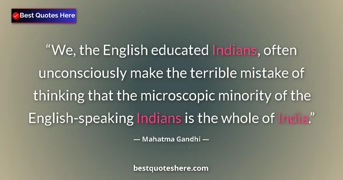 Quote by Mahatma Gandhi: We, the English educated Indians, often unconsciously make the terrible mistake of thinking that the...