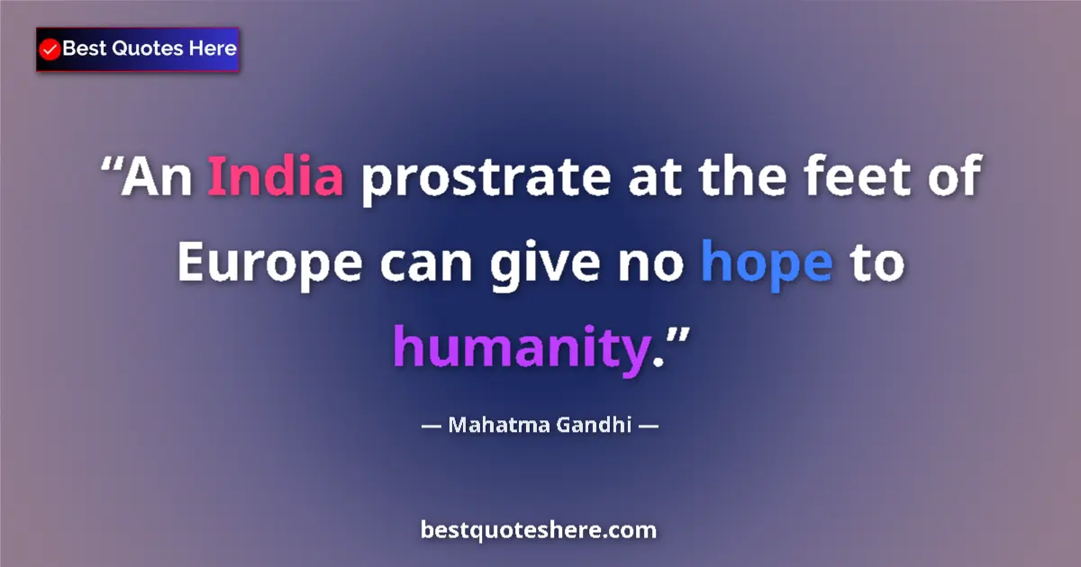 Quote by Mahatma Gandhi: An India prostrate at the feet of Europe can give no hope to humanity....