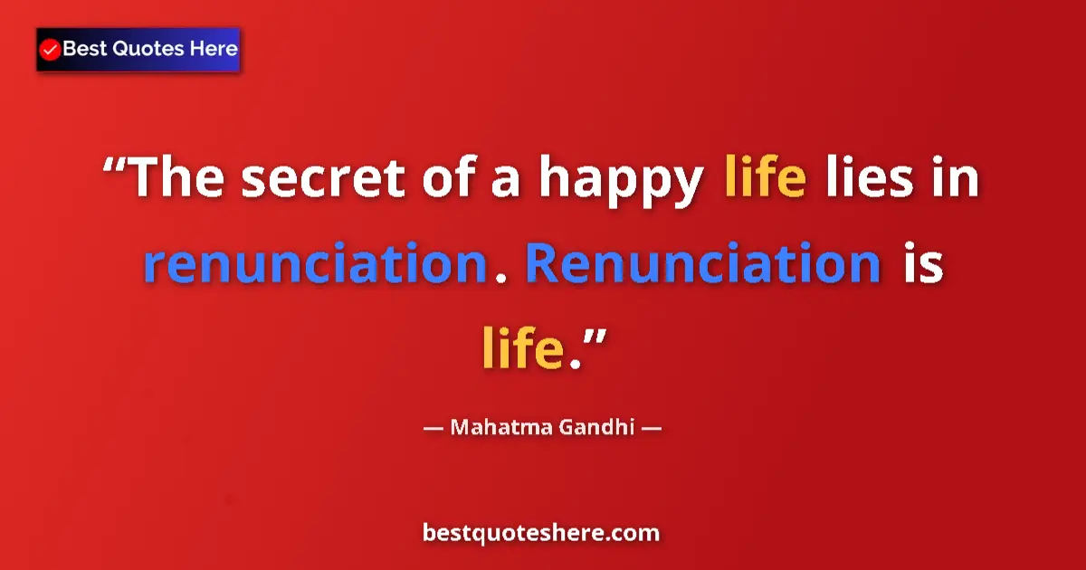Quote by Mahatma Gandhi: The secret of a happy life lies in renunciation. Renunciation is life....