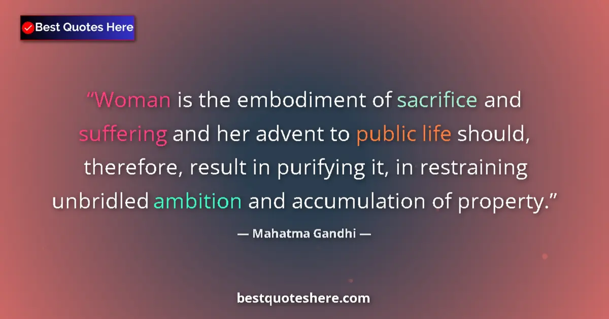 Quote by Mahatma Gandhi: Woman is the embodiment of sacrifice and suffering and her advent to public life should, therefore, ...