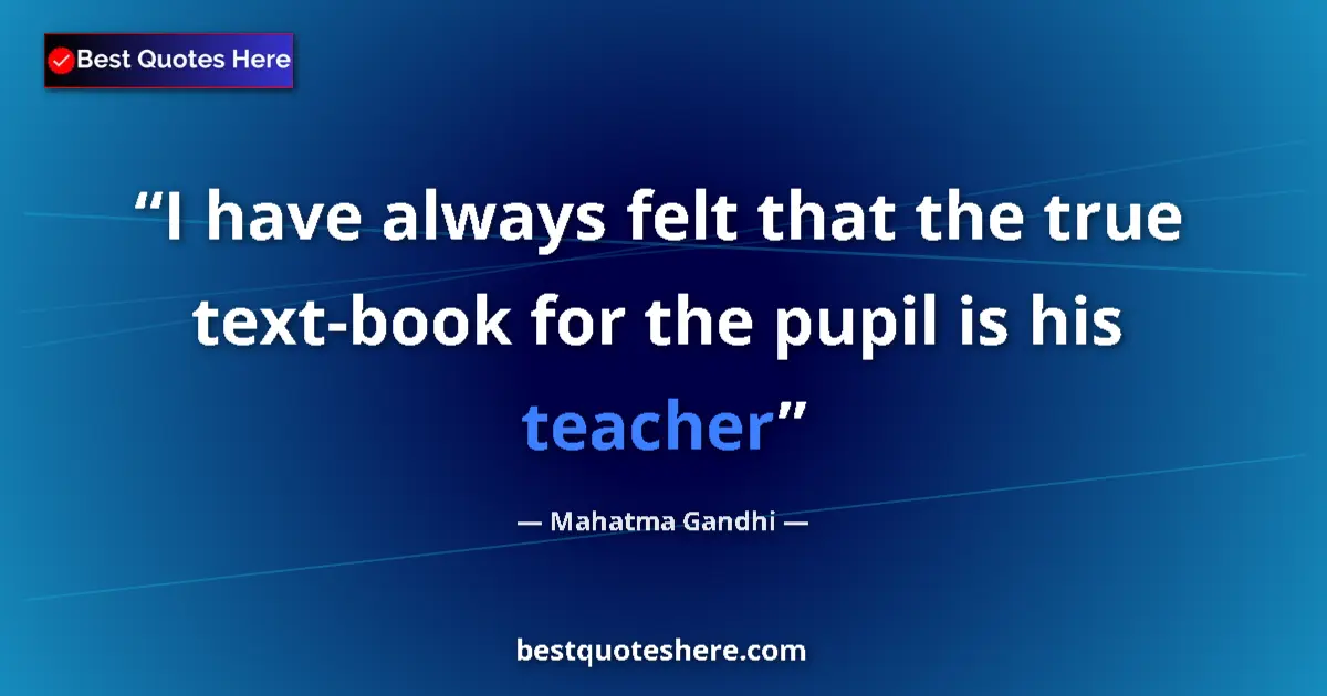 Image for the quote by Mahatma Gandhi: I have always felt that the true text-book for the pupil is his teacher...