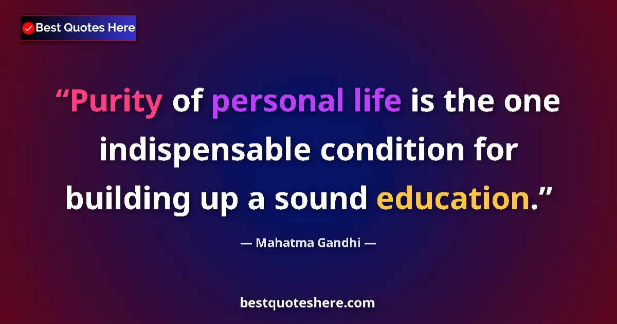 Image for the quote by Mahatma Gandhi: Purity of personal life is the one indispensable condition for building up a sound education....