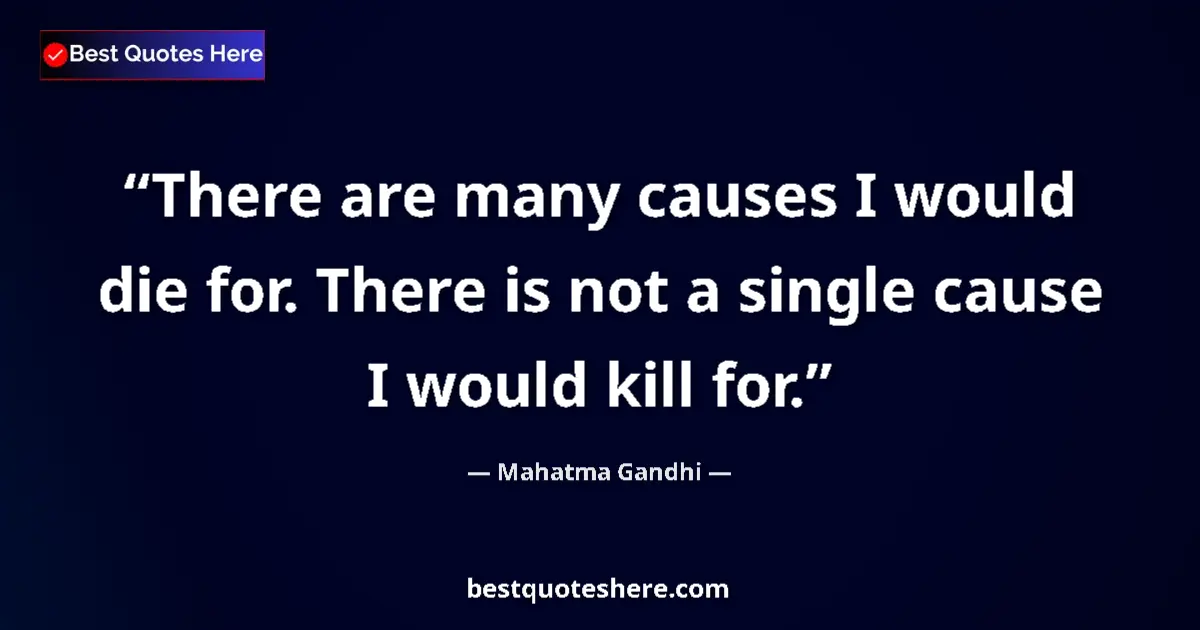 Quote by Mahatma Gandhi: There are many causes I would die for. There is not a single cause I would kill for....