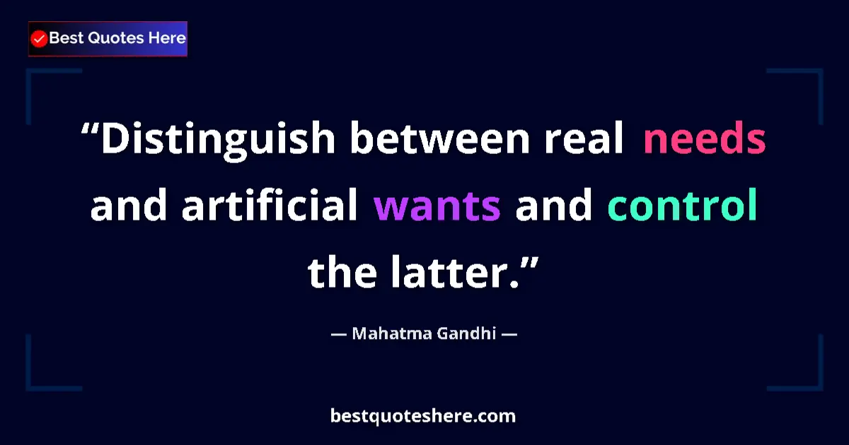 Image for the quote by Mahatma Gandhi: Distinguish between real needs and artificial wants and control the latter....