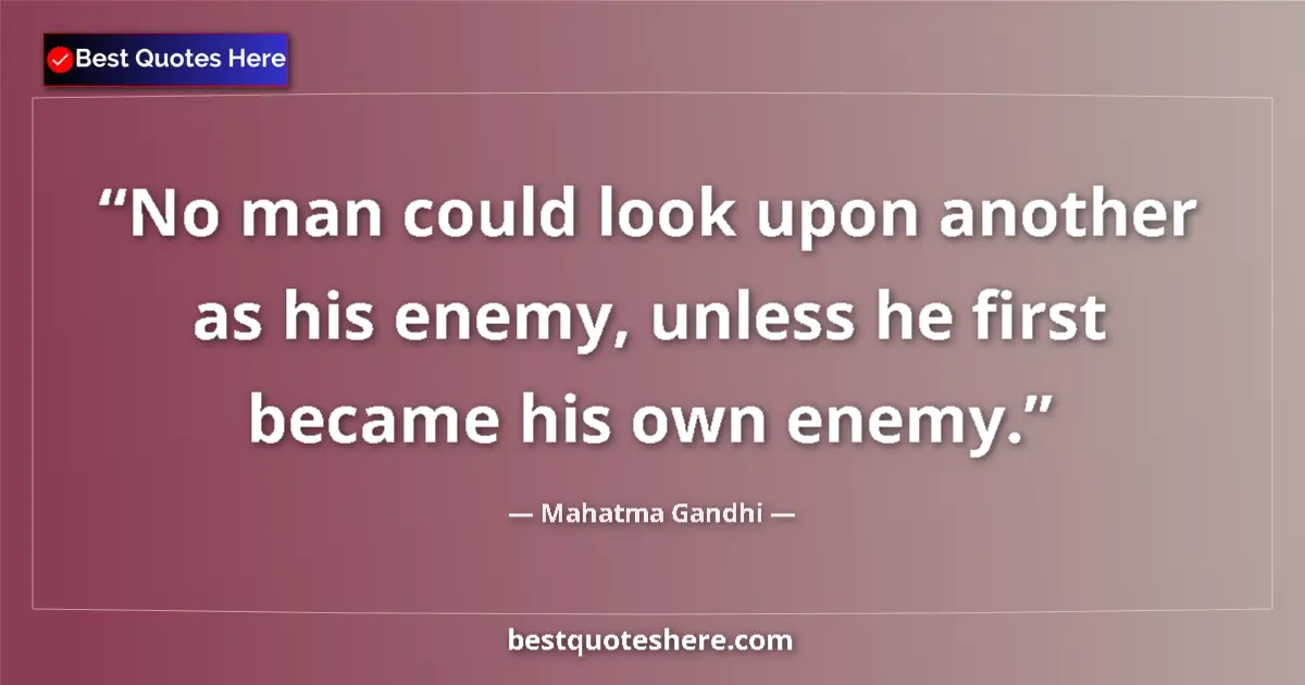 Quote by Mahatma Gandhi: No man could look upon another as his enemy, unles