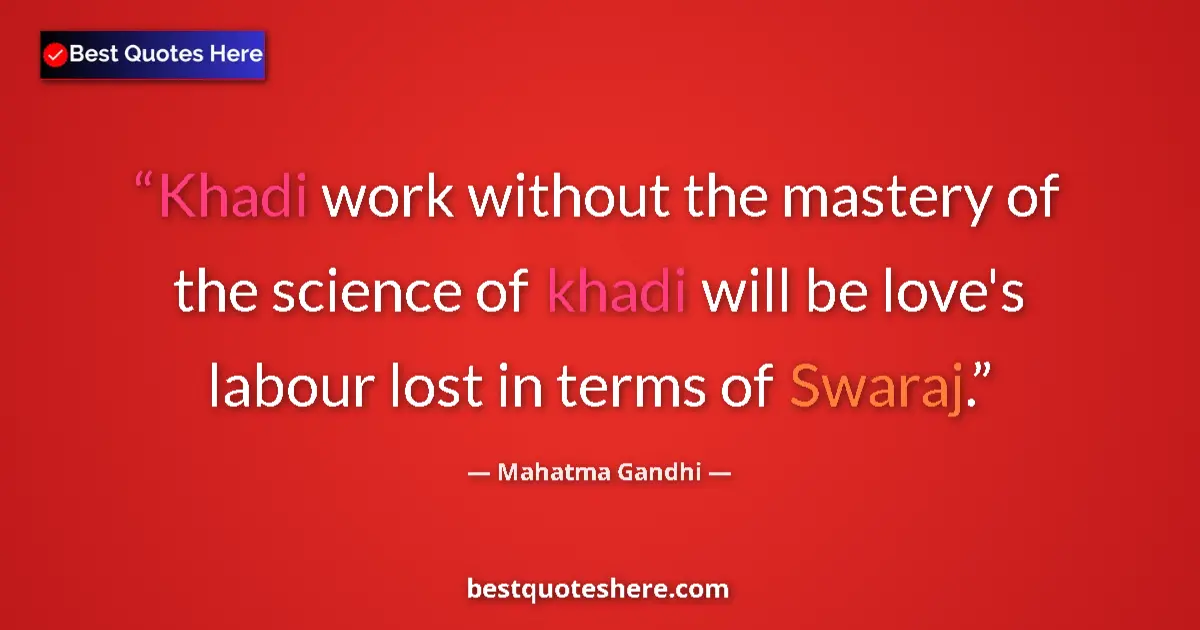 Quote by Mahatma Gandhi: Khadi work without the mastery of the science of khadi will be love's labour lost in terms of Swaraj...