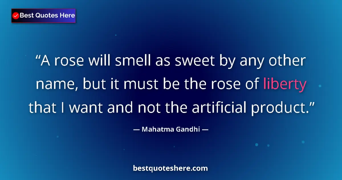 Quote by Mahatma Gandhi: A rose will smell as sweet by any other name, but it must be the rose of liberty that I want and not...
