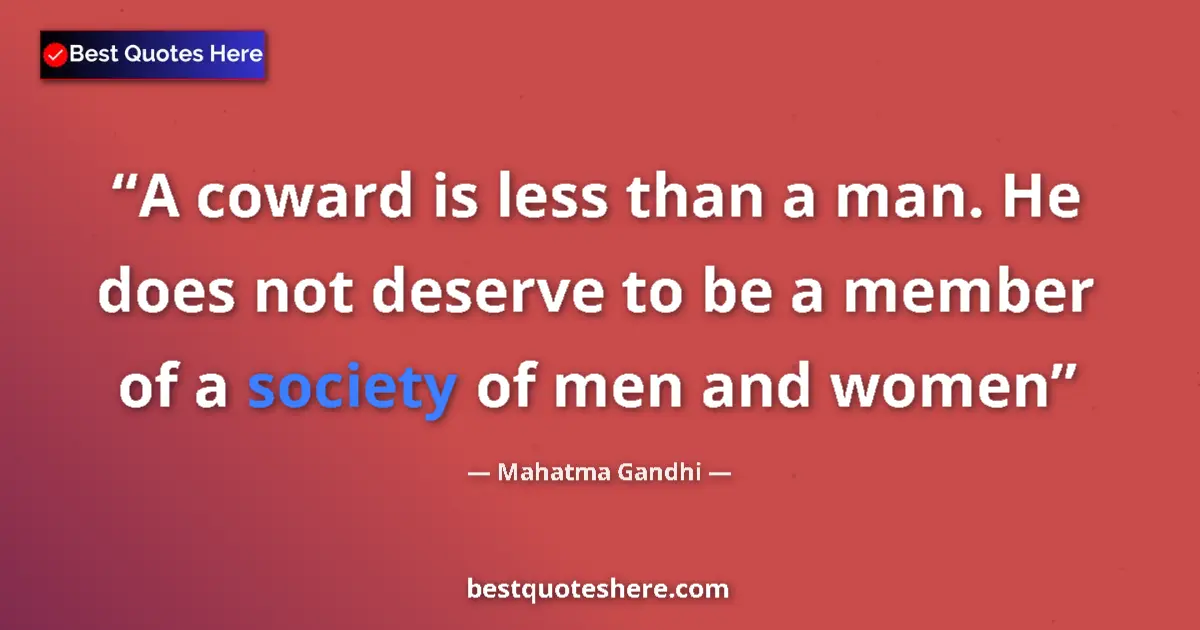 Quote by Mahatma Gandhi: A coward is less than a man. He does not deserve to be a member of a society of men and women...