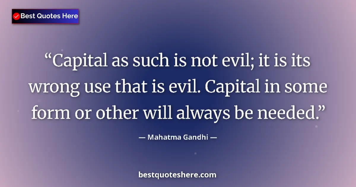Quote by Mahatma Gandhi: Capital as such is not evil; it is its wrong use that is evil. Capital in some form or other will al...