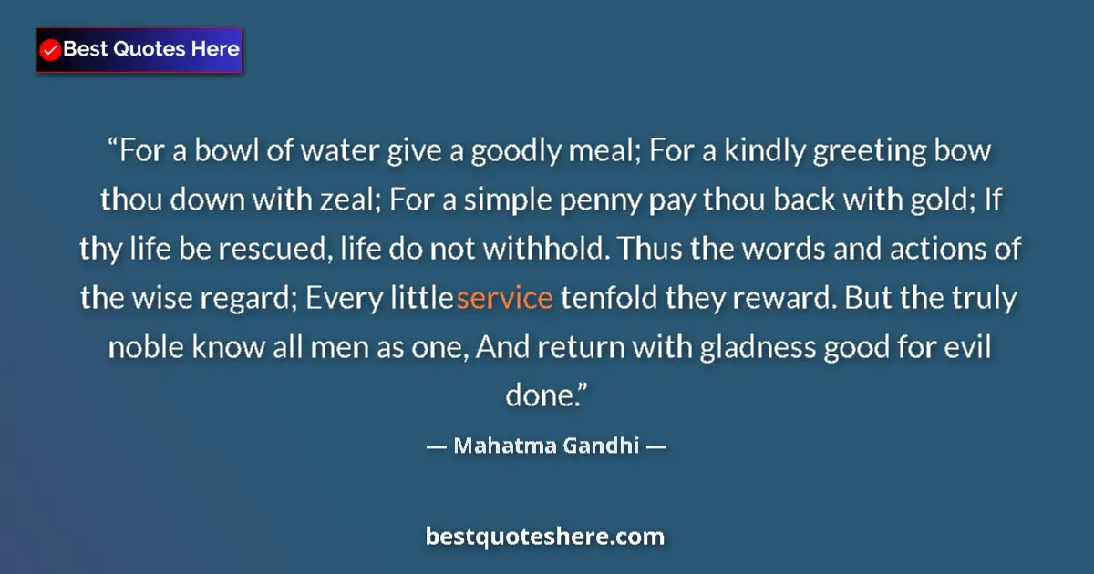 Quote by Mahatma Gandhi: For a bowl of water give a goodly meal; For a kind