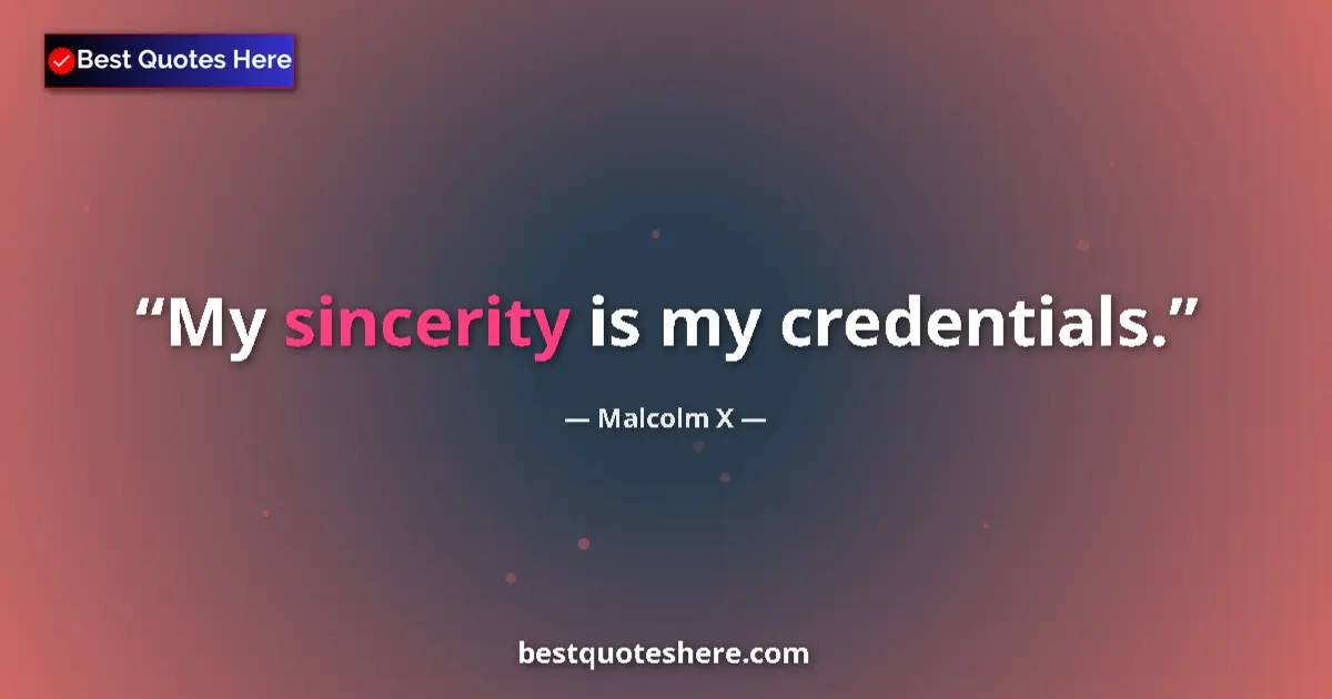 Quote by Malcolm X: My sincerity is my credentials....
