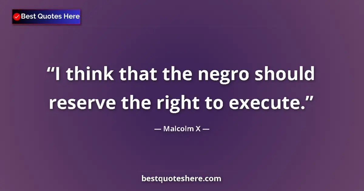Quote by Malcolm X: I think that the negro should reserve the right to execute....