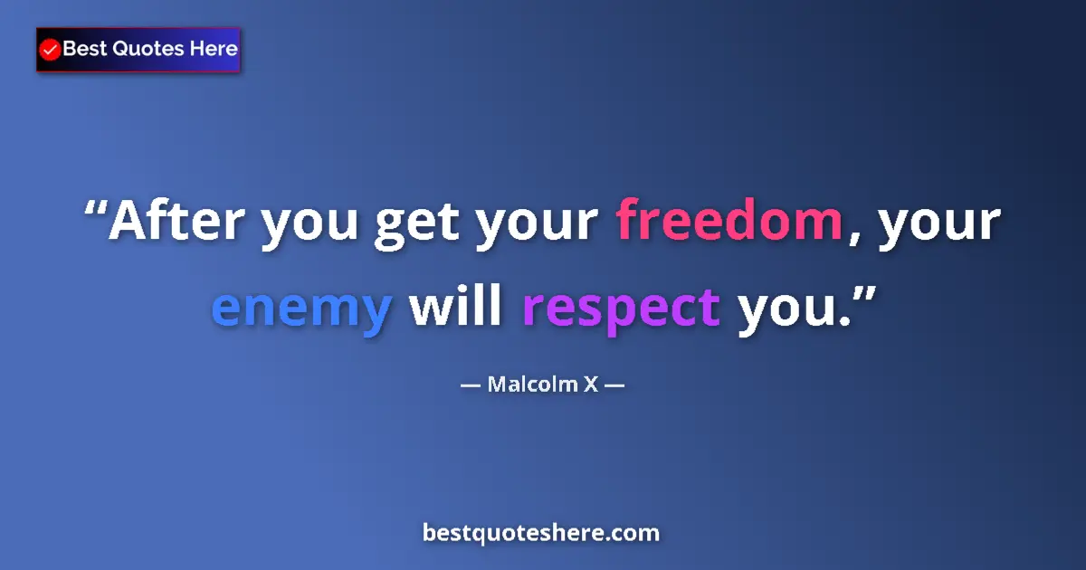 Quote by Malcolm X: After you get your freedom, your enemy will respect you....