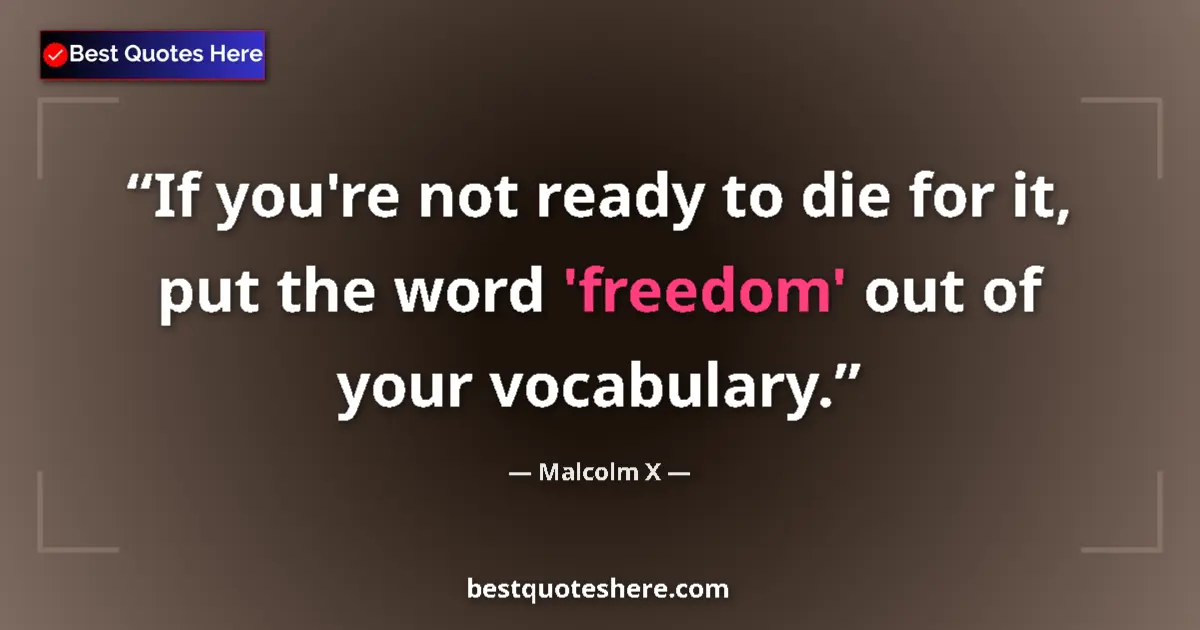 Quote by Malcolm X: If you're not ready to die for it, put the word 'freedom' out of your vocabulary....