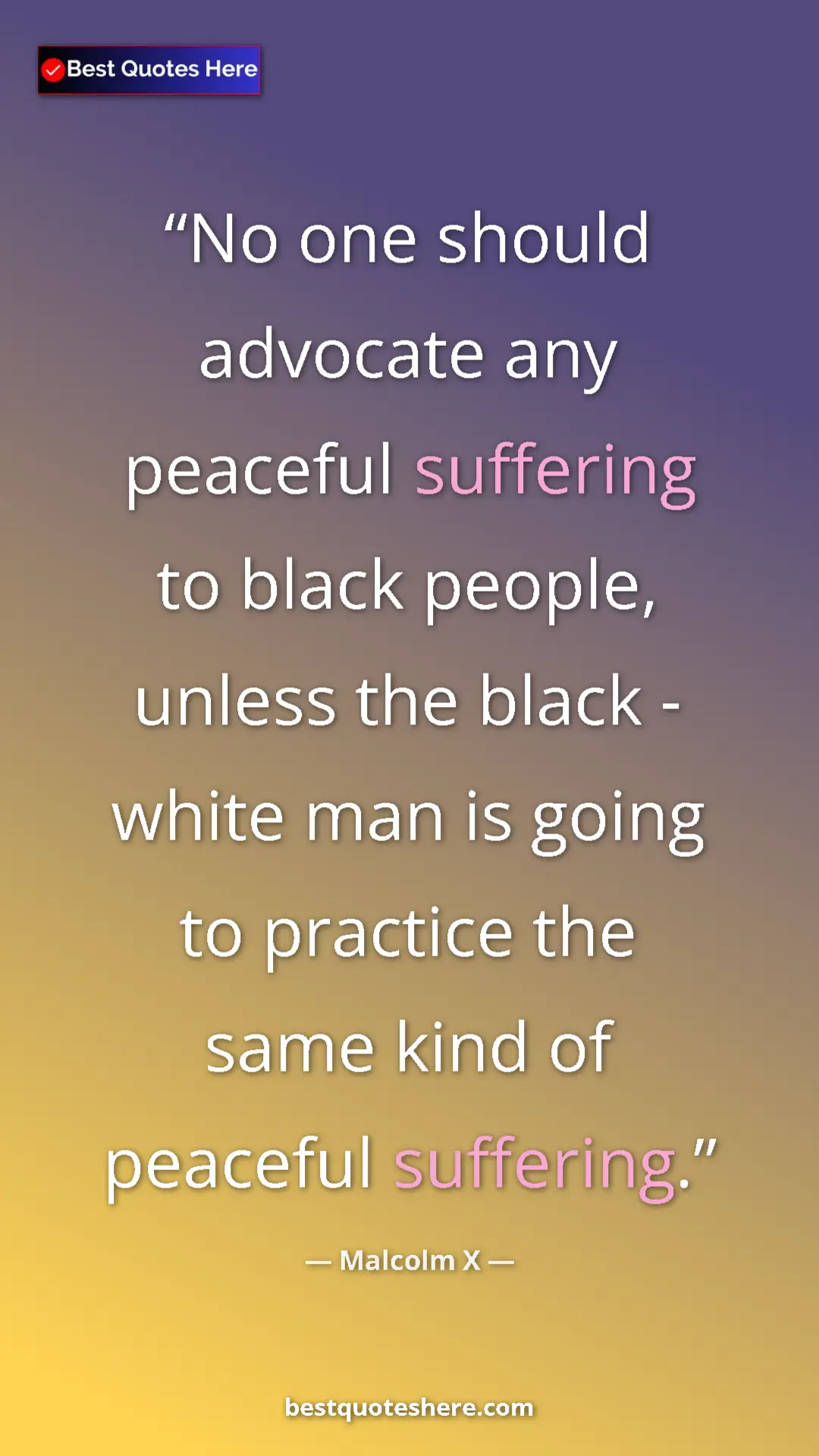 Malcolm X Quote Card: "No one should advocate any peaceful suffering to black..." Pinterest quote poster by Malcolm X: "No one should advocate any peaceful suffering to black..."
