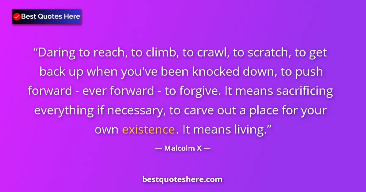 Quote by Malcolm X: Daring to reach, to climb, to crawl, to scratch, to get back up when you've been knocked down, to pu...