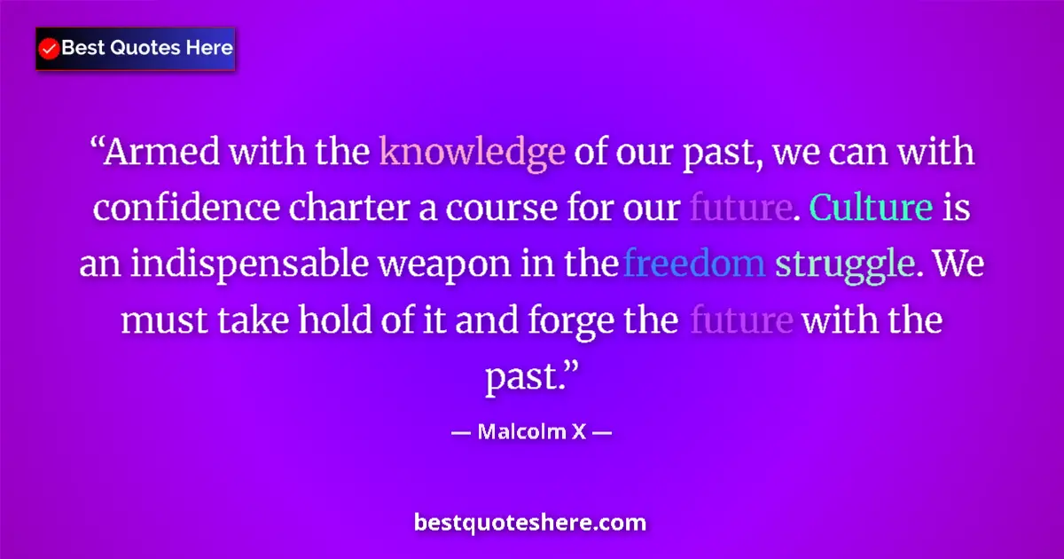 Quote by Malcolm X: Armed with the knowledge of our past, we can with confidence charter a course for our future. Cultur...