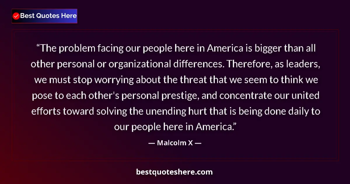 Quote by Malcolm X: The problem facing our people here in America is bigger than all other personal or organizational di...