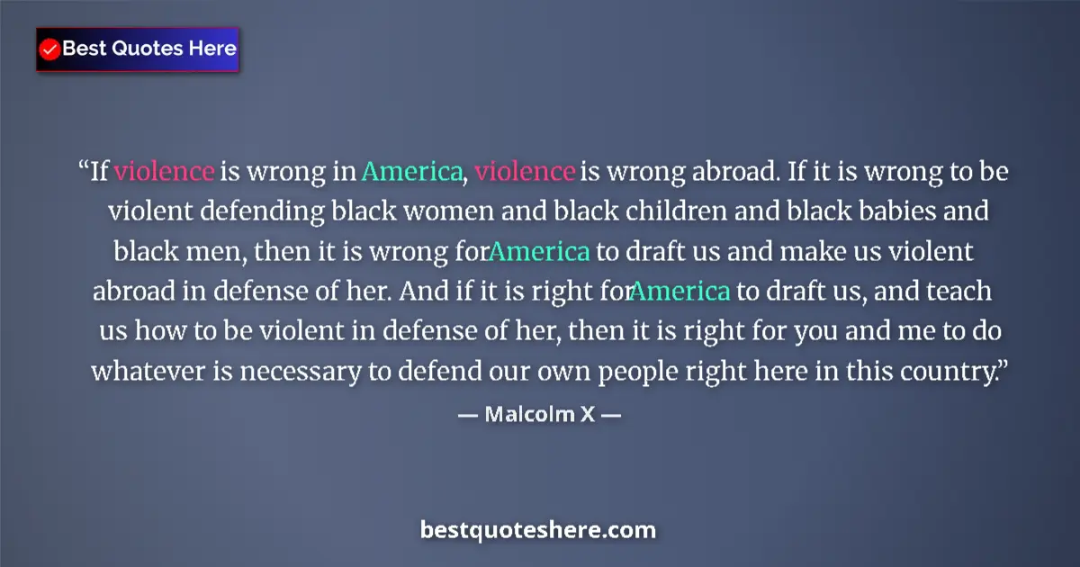 Quote by Malcolm X: If violence is wrong in America, violence is wrong abroad. If it is wrong to be violent defending bl...